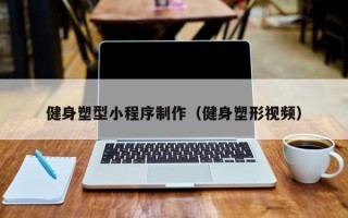 韶关健身塑型小程序制作（健身塑形视频）