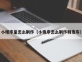 韶关小程序是怎么制作（小程序怎么制作和发布）