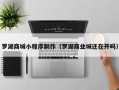 韶关罗湖商城小程序制作（罗湖商业城还在开吗）